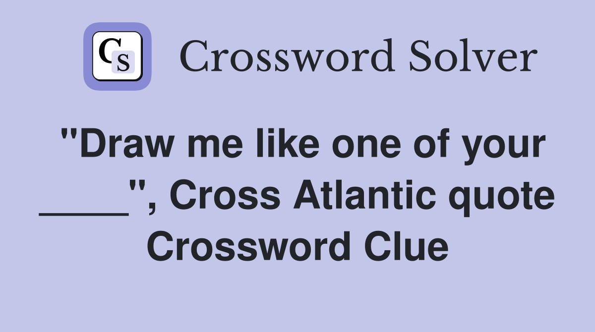 "Draw me like one of your ____", Cross Atlantic quote - Crossword Clue